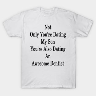 Not Only You're Dating My Son You're Also Dating An Awesome Dentist T-Shirt